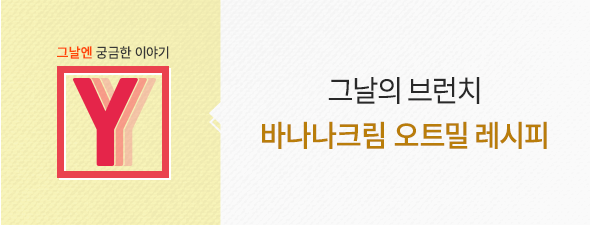 [그날엔 궁금한 이야기 Y] 그날의 브런치 바나나크림 오트밀 레시피